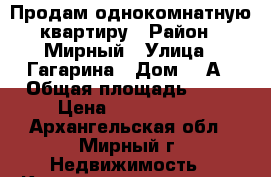 Продам однокомнатную квартиру › Район ­ Мирный › Улица ­ Гагарина › Дом ­ 6А › Общая площадь ­ 31 › Цена ­ 1 200 000 - Архангельская обл., Мирный г. Недвижимость » Квартиры продажа   . Архангельская обл.,Мирный г.